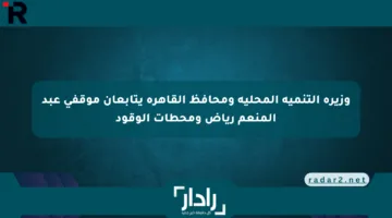 وزيرة التنمية المحلية ومحافظ القاهرة يتابعان موقفي عبد المنعم رياض ومحطات الوقود
